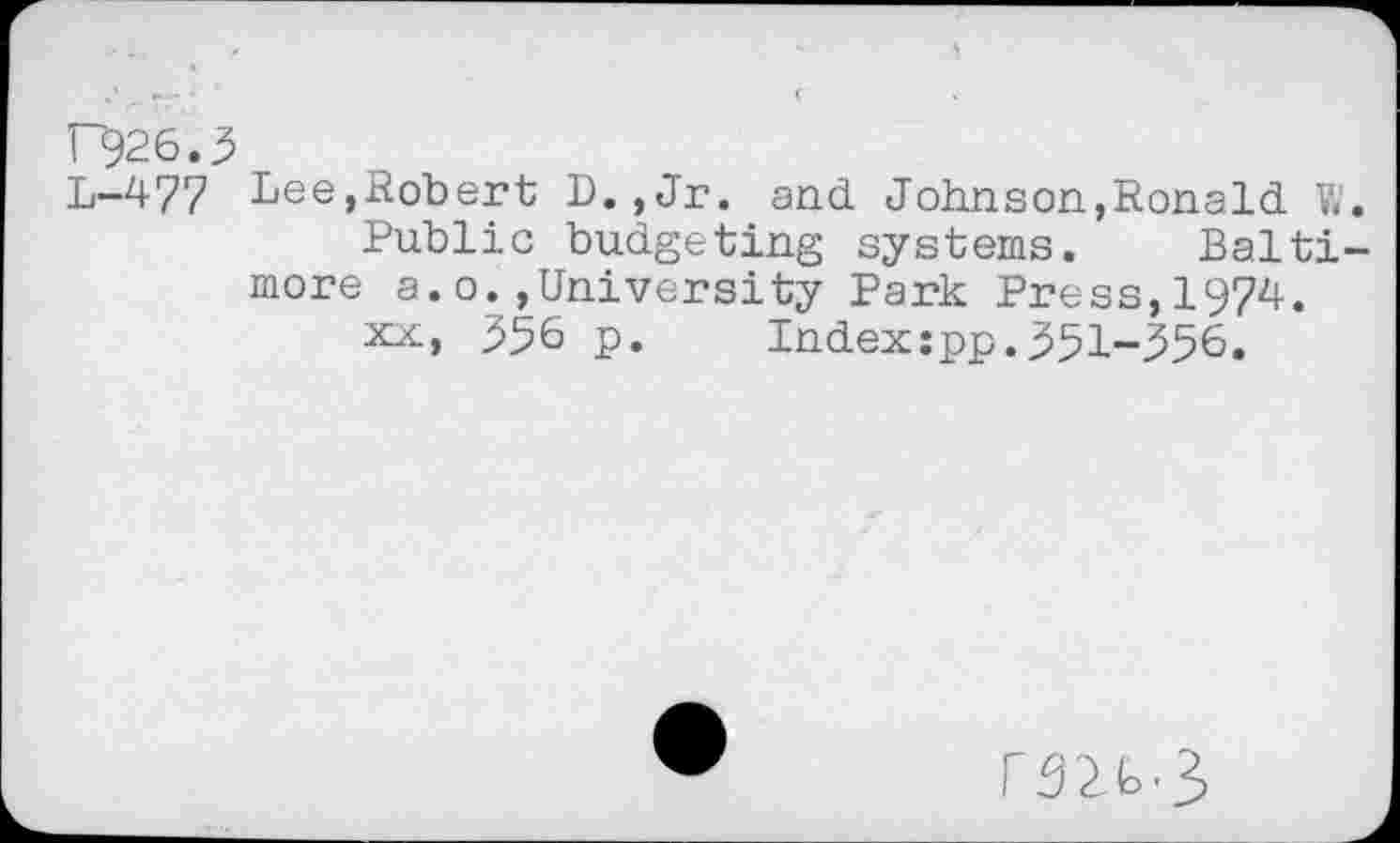 ﻿T~926.3
L-477 Lee,Robert D.,Jr. and Johnson,Ronald V< Public budgeting systems. Balti more a.o.,University Park Press,1974.
xx, 356 p. Indexspp.351-356.
rS2b3